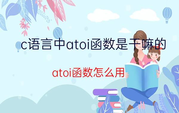 c语言中atoi函数是干嘛的 atoi函数怎么用？